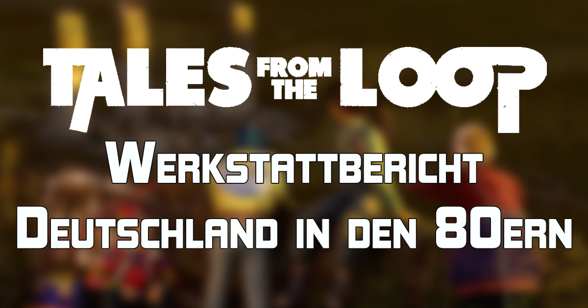 Tales from the Loop: Deutschland in den 80ern — Werkstattbericht